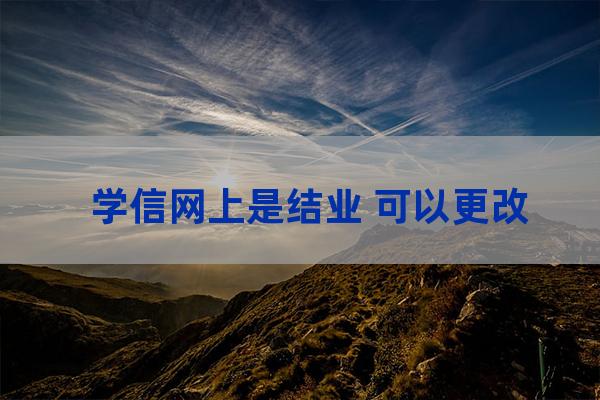 学信网结业改毕业(学信网结业改毕业有记录吗)